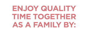 Enjoy Quality Time Together As A Family By: